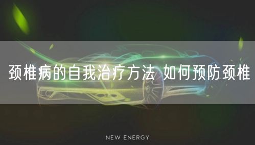 颈椎病的自我治疗方法 如何预防颈椎