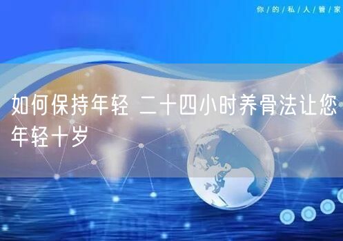 如何保持年轻 二十四小时养骨法让您年轻十岁