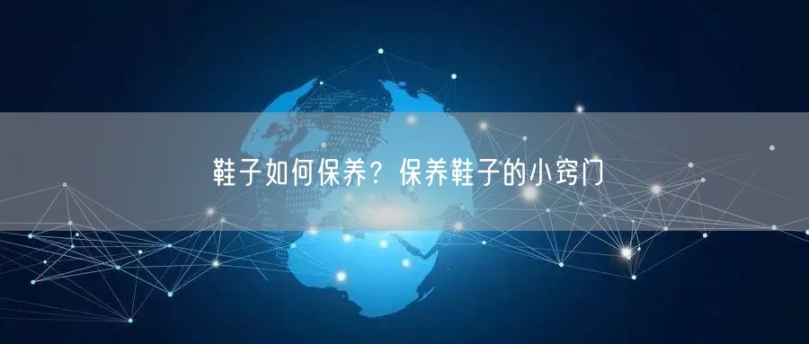 鞋子如何保养？保养鞋子的小窍门