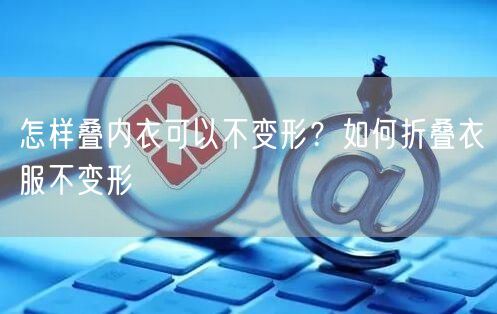 怎样叠内衣可以不变形？如何折叠衣服不变形