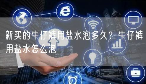 新买的牛仔裤用盐水泡多久？牛仔裤用盐水怎么泡