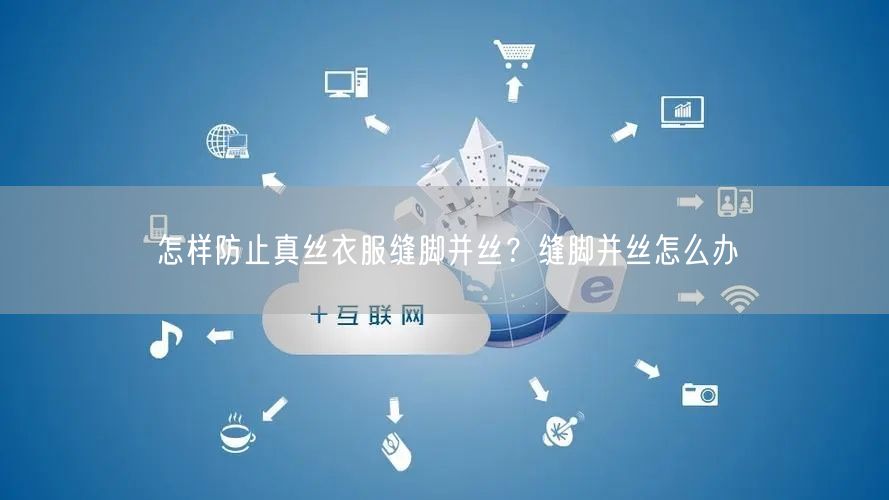 怎样防止真丝衣服缝脚并丝？缝脚并丝怎么办