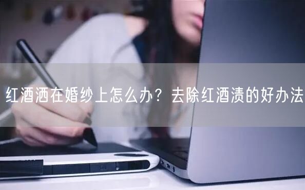 红酒洒在婚纱上怎么办？去除红酒渍的好办法