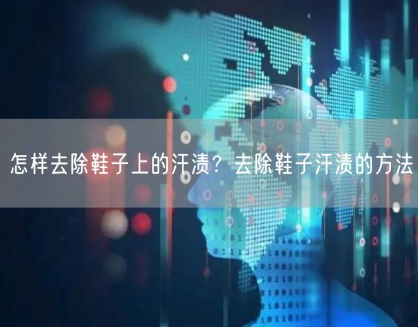 怎样去除鞋子上的汗渍？去除鞋子汗渍的方法