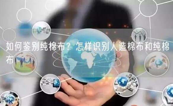 如何鉴别纯棉布？怎样识别人造棉布和纯棉布