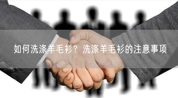 如何洗涤羊毛衫？洗涤羊毛衫的注意事项