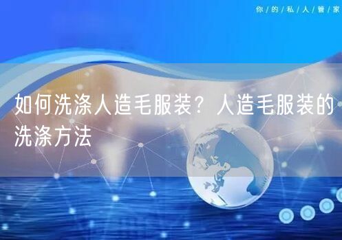 如何洗涤人造毛服装？人造毛服装的洗涤方法