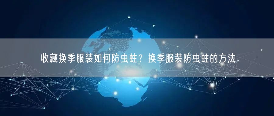 收藏换季服装如何防虫蛀？换季服装防虫蛀的方法