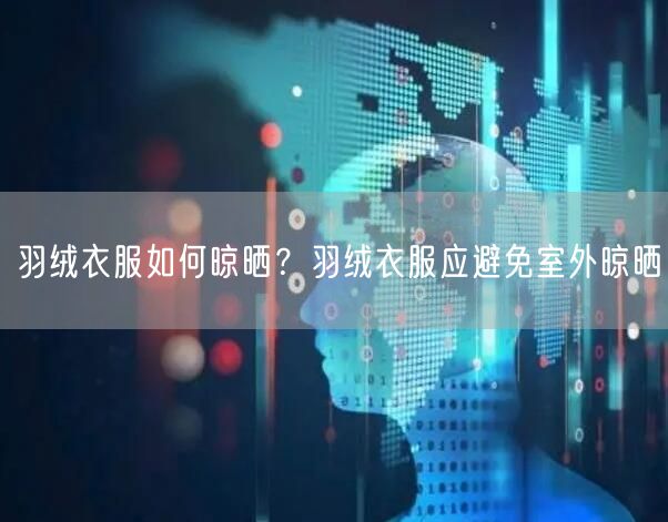 羽绒衣服如何晾晒？羽绒衣服应避免室外晾晒