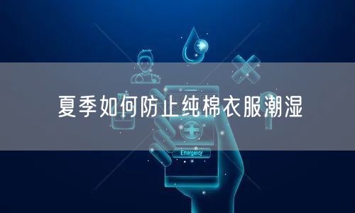 夏季如何防止纯棉衣服潮湿
