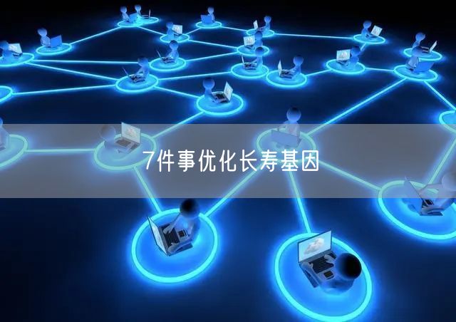 7件事优化长寿基因