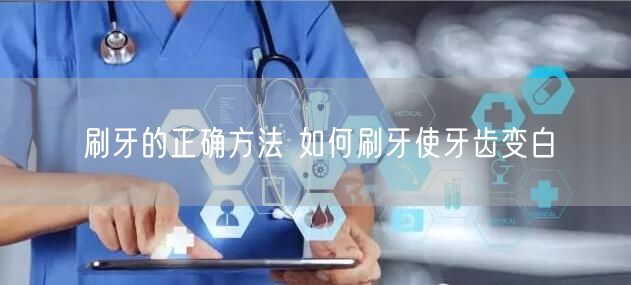 刷牙的正确方法 如何刷牙使牙齿变白