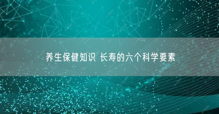 养生保健知识 长寿的六个科学要素