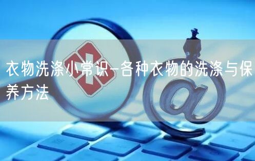 衣物洗涤小常识-各种衣物的洗涤与保养方法