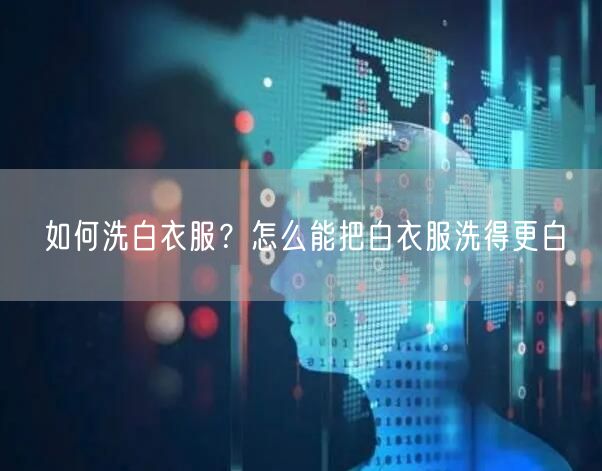 如何洗白衣服？怎么能把白衣服洗得更白
