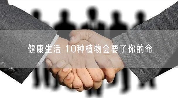 健康生活 10种植物会要了你的命