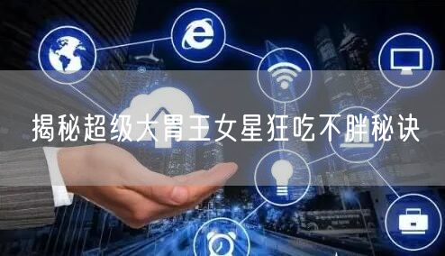 揭秘超级大胃王女星狂吃不胖秘诀