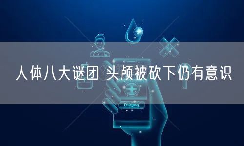 人体八大谜团 头颅被砍下仍有意识