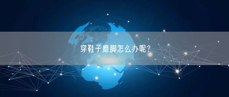 穿鞋子磨脚怎么办呢？
