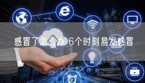 感冒了怎么办 6个时刻易发感冒