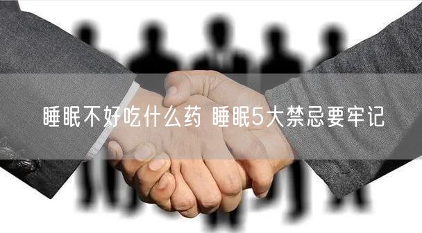 睡眠不好吃什么药 睡眠5大禁忌要牢记