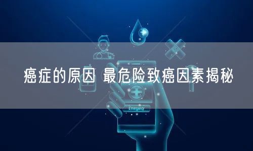 癌症的原因 最危险致癌因素揭秘