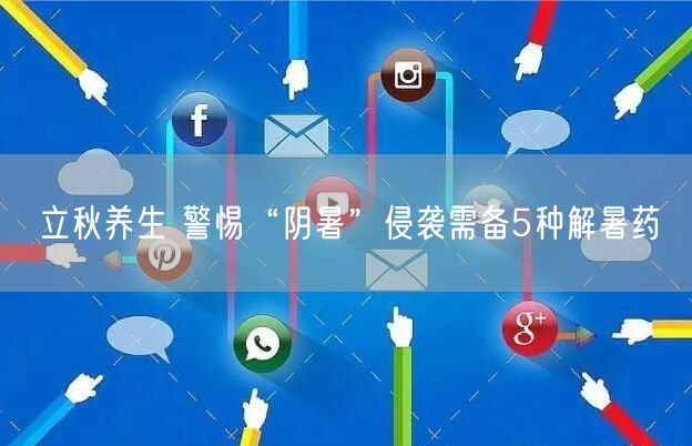 立秋养生 警惕“阴暑”侵袭需备5种解暑药