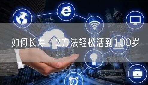 如何长寿 12方法轻松活到100岁