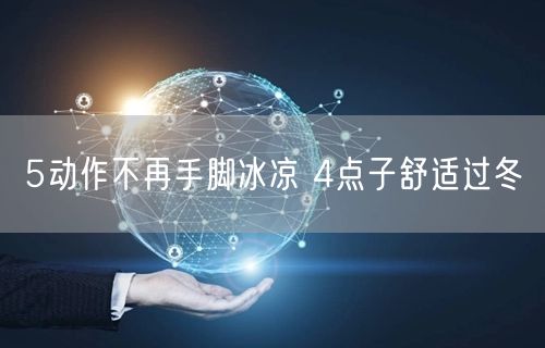 5动作不再手脚冰凉 4点子舒适过冬