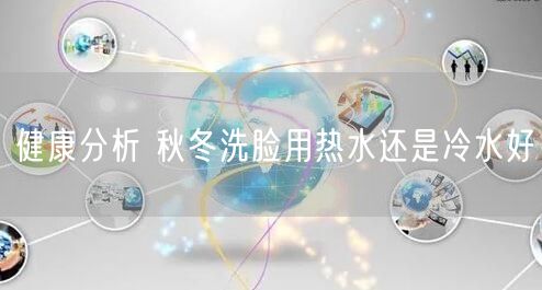 健康分析 秋冬洗脸用热水还是冷水好