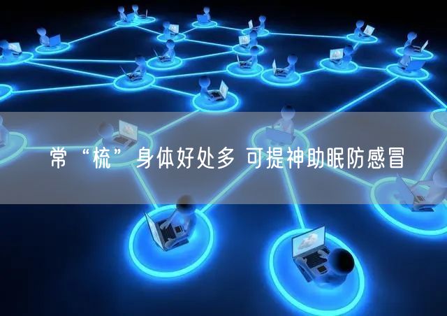 常“梳”身体好处多 可提神助眠防感冒