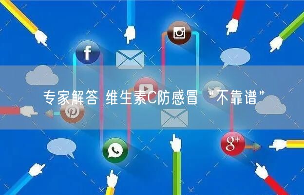专家解答 维生素C防感冒“不靠谱”