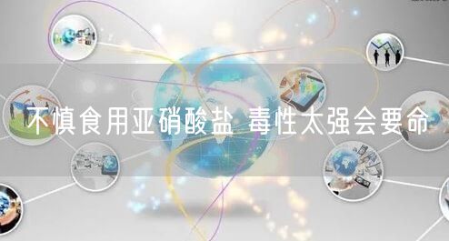 不慎食用亚硝酸盐 毒性太强会要命