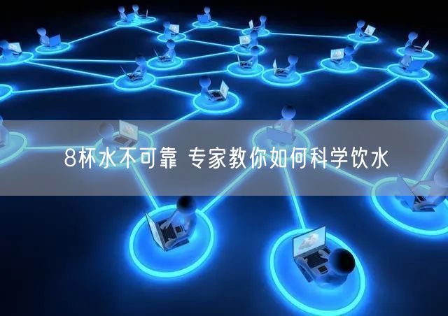8杯水不可靠 专家教你如何科学饮水