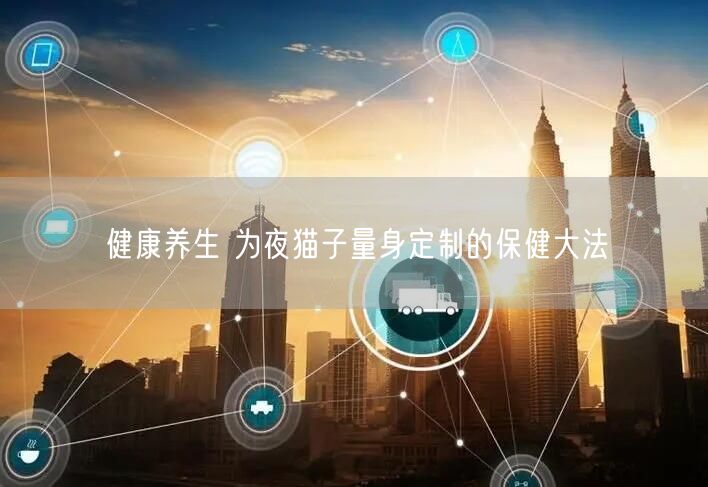 健康养生 为夜猫子量身定制的保健大法