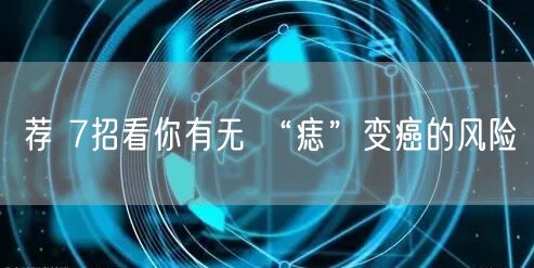 荐 7招看你有无 “痣”变癌的风险