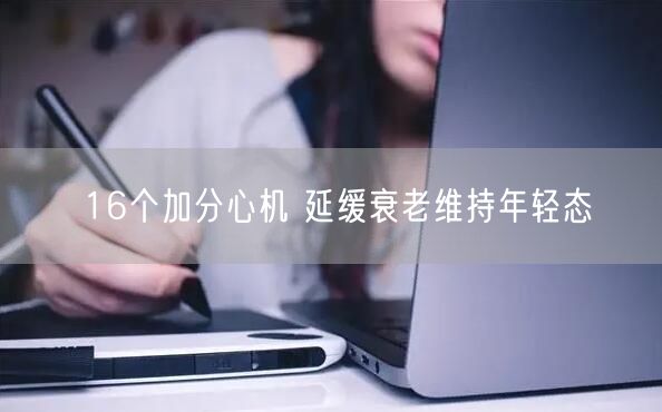 16个加分心机 延缓衰老维持年轻态