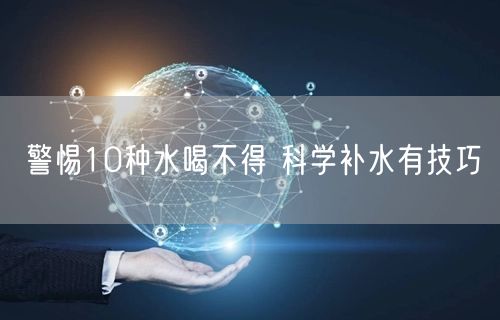 警惕10种水喝不得 科学补水有技巧