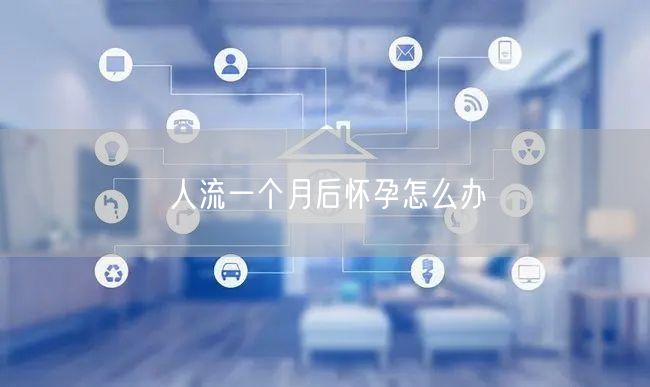 人流一个月后怀孕怎么办