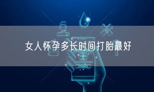 女人怀孕多长时间打胎最好