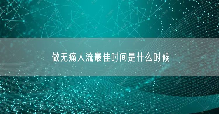 做无痛人流最佳时间是什么时候