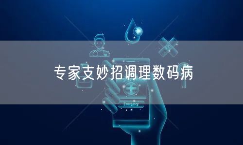 专家支妙招调理数码病