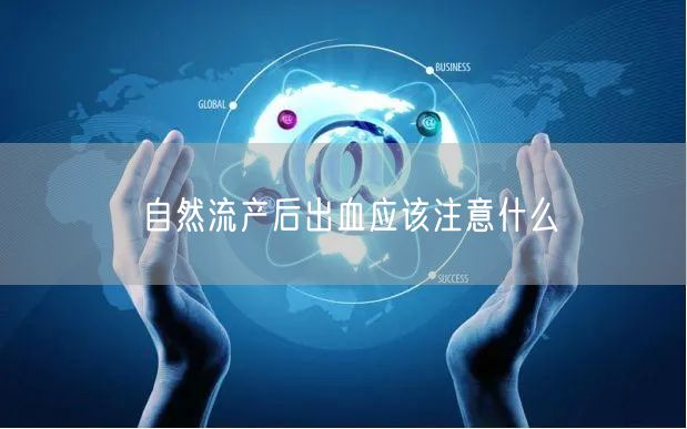 自然流产后出血应该注意什么
