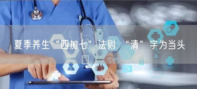 夏季养生“四加七”法则 “清”字为当头