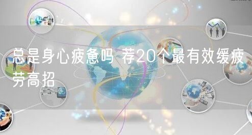 总是身心疲惫吗 荐20个最有效缓疲劳高招