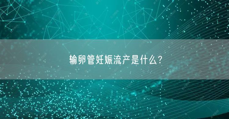 输卵管妊娠流产是什么？