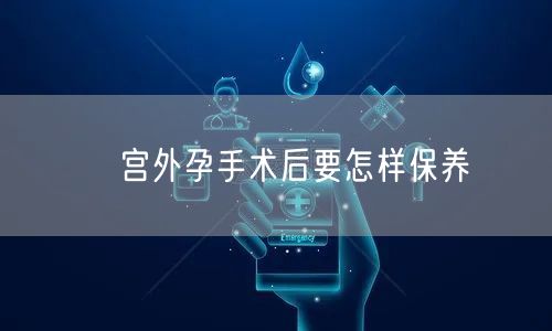 ​宫外孕手术后要怎样保养