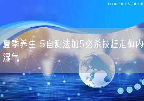 夏季养生 5自测法加5必杀技赶走体内湿气