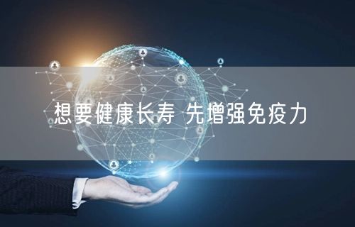想要健康长寿 先增强免疫力