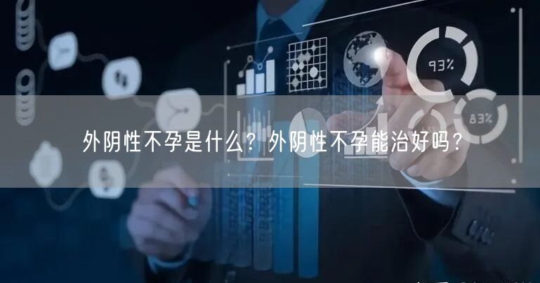 外阴性不孕是什么？外阴性不孕能治好吗？